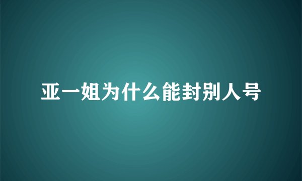 亚一姐为什么能封别人号