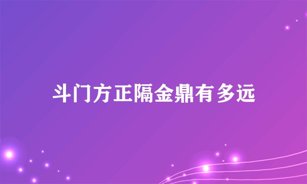 斗门方正隔金鼎有多远