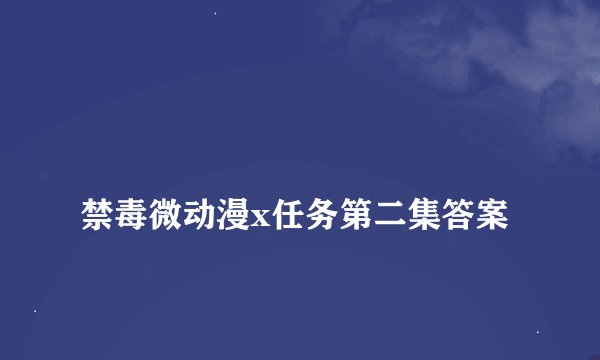 
禁毒微动漫x任务第二集答案

