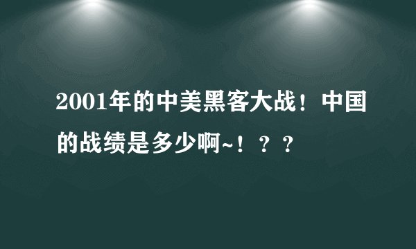 2001年的中美黑客大战！中国的战绩是多少啊~！？？