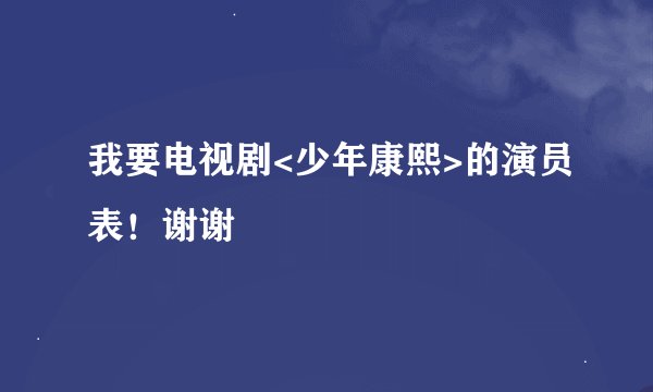 我要电视剧<少年康熙>的演员表！谢谢