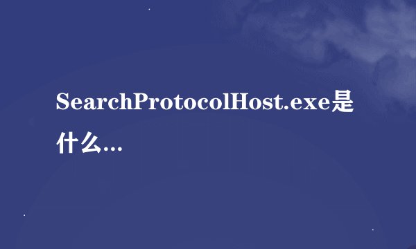 SearchProtocolHost.exe是什么进程啊？