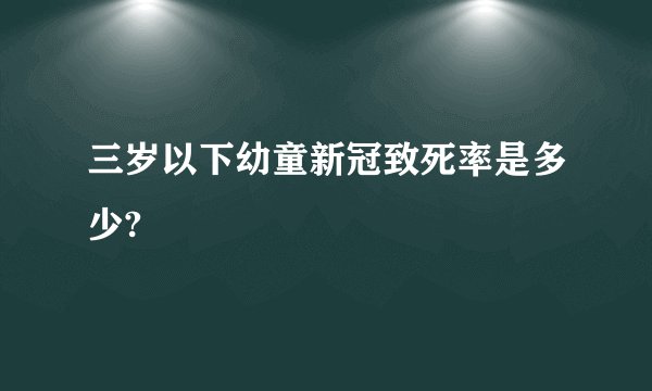 三岁以下幼童新冠致死率是多少?