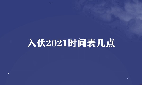 入伏2021时间表几点