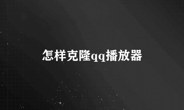 怎样克隆qq播放器