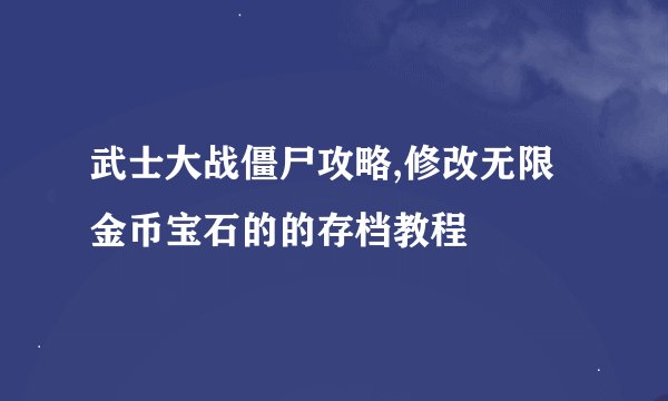 武士大战僵尸攻略,修改无限金币宝石的的存档教程