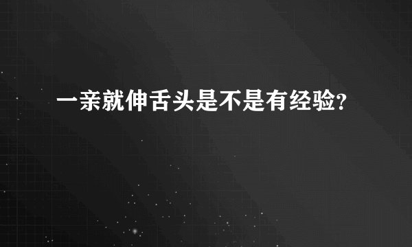 一亲就伸舌头是不是有经验？
