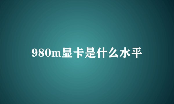980m显卡是什么水平