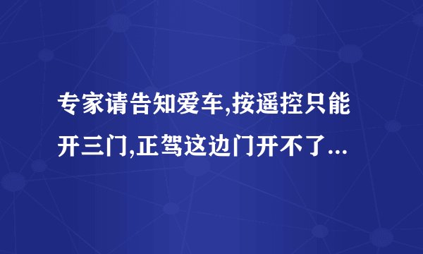 专家请告知爱车,按遥控只能开三门,正驾这边门开不了,请问什么原因?