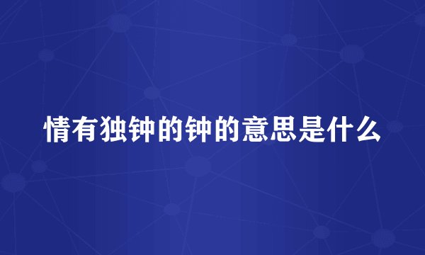 情有独钟的钟的意思是什么