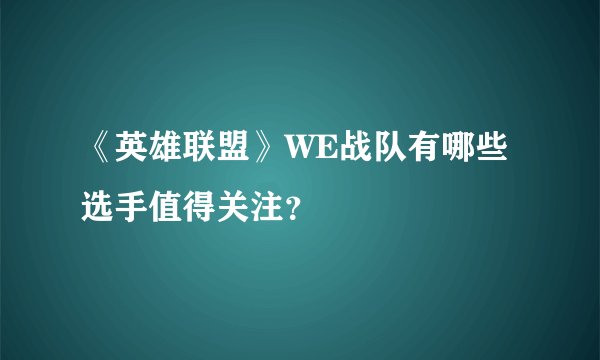 《英雄联盟》WE战队有哪些选手值得关注？