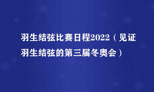 羽生结弦比赛日程2022（见证羽生结弦的第三届冬奥会）