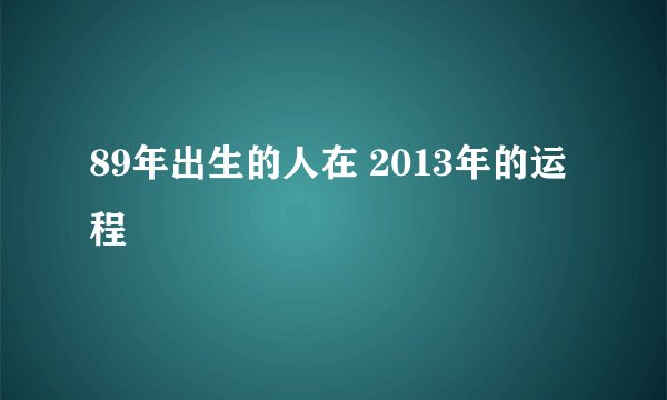 89年出生的人在 2013年的运程