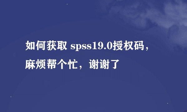 如何获取 spss19.0授权码，麻烦帮个忙，谢谢了