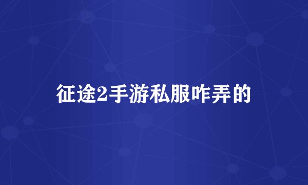 征途2手游私服咋弄的