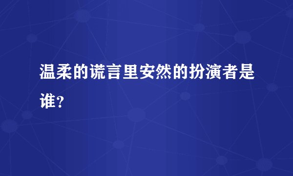 温柔的谎言里安然的扮演者是谁？