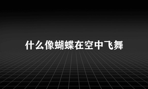 什么像蝴蝶在空中飞舞