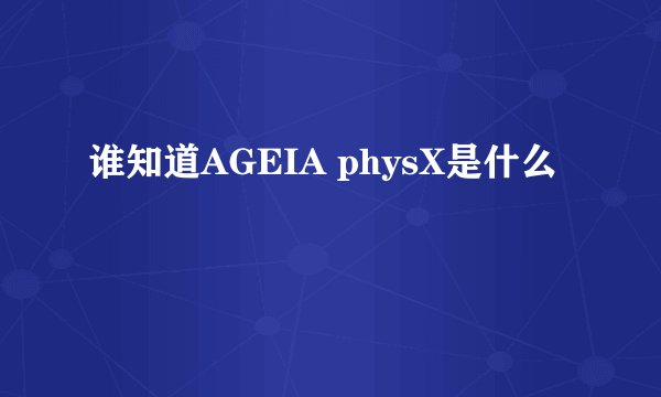 谁知道AGEIA physX是什么