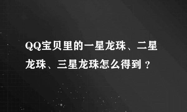 QQ宝贝里的一星龙珠、二星龙珠、三星龙珠怎么得到 ？