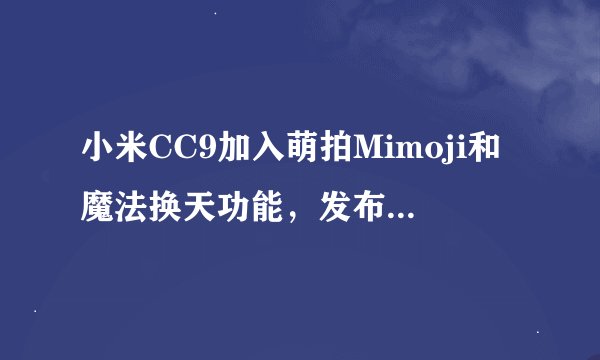 小米CC9加入萌拍Mimoji和魔法换天功能，发布会会有哪些新品？