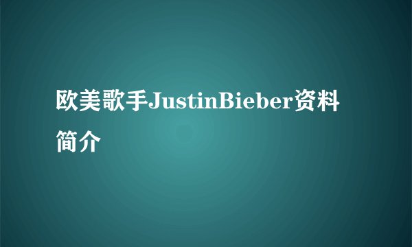 欧美歌手JustinBieber资料简介