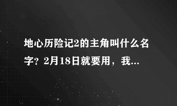 地心历险记2的主角叫什么名字？2月18日就要用，我要最准的，先谢谢了
