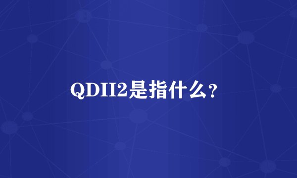 QDII2是指什么？
