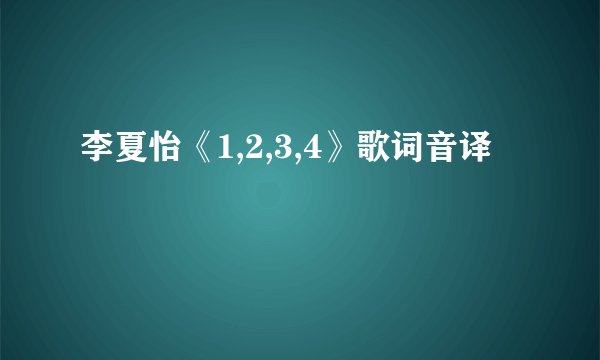 李夏怡《1,2,3,4》歌词音译