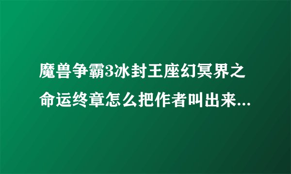 魔兽争霸3冰封王座幻冥界之命运终章怎么把作者叫出来的密码是什么？