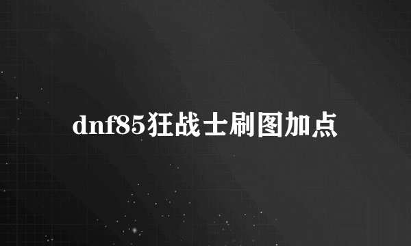 dnf85狂战士刷图加点