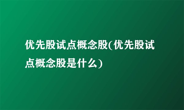 优先股试点概念股(优先股试点概念股是什么)
