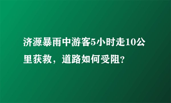济源暴雨中游客5小时走10公里获救，道路如何受阻？