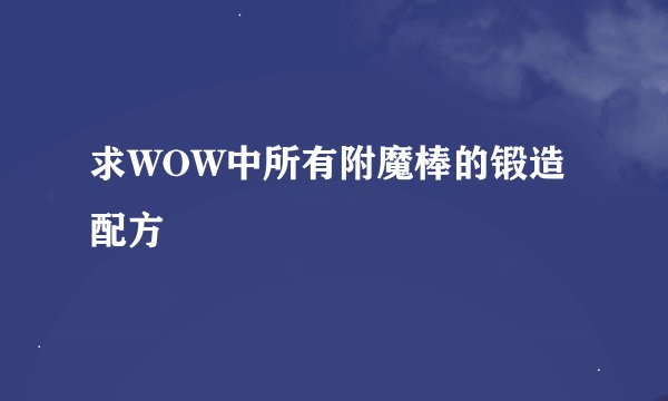 求WOW中所有附魔棒的锻造配方
