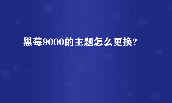 黑莓9000的主题怎么更换?