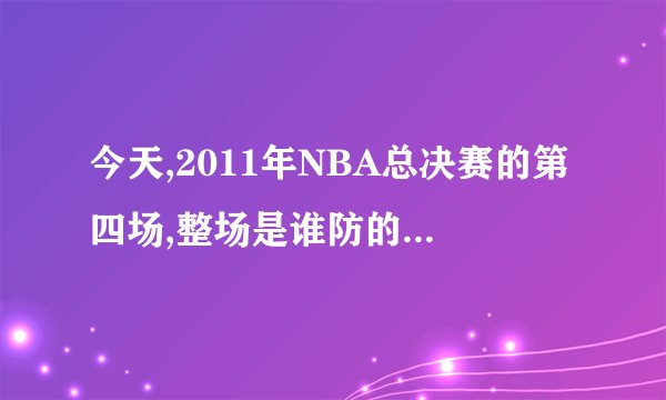 今天,2011年NBA总决赛的第四场,整场是谁防的詹姆斯?谁防最多?