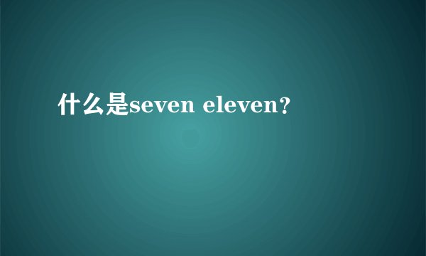 什么是seven eleven？