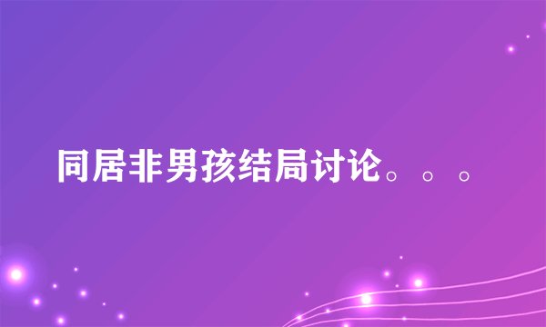 同居非男孩结局讨论。。。