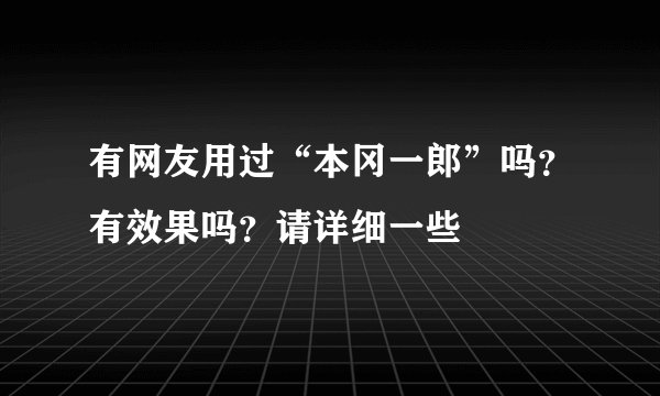 有网友用过“本冈一郎”吗？有效果吗？请详细一些