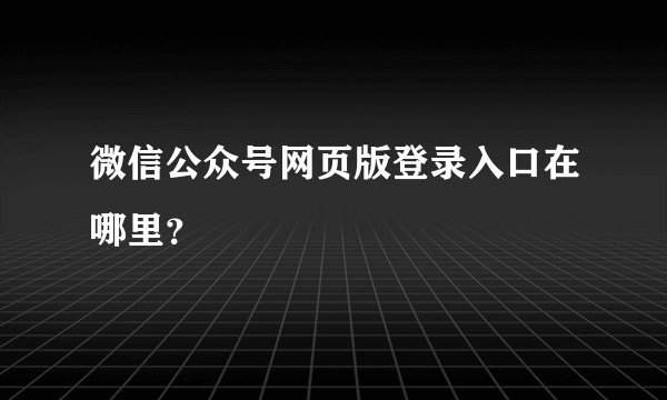 微信公众号网页版登录入口在哪里？