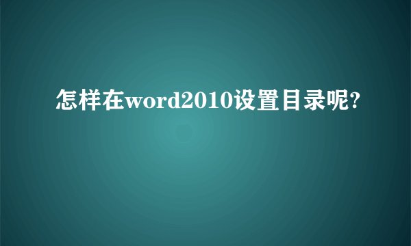 怎样在word2010设置目录呢?