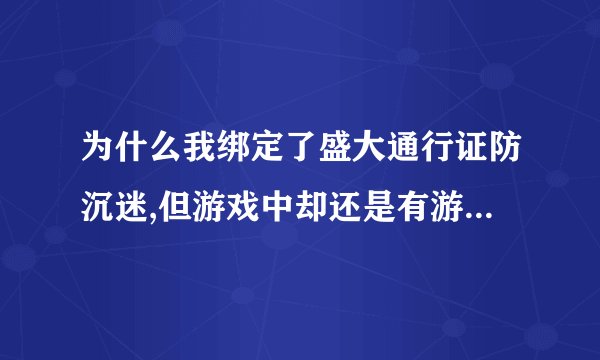 为什么我绑定了盛大通行证防沉迷,但游戏中却还是有游戏时间限制?