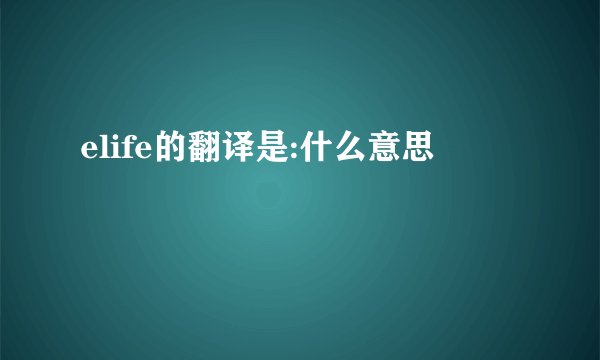 elife的翻译是:什么意思