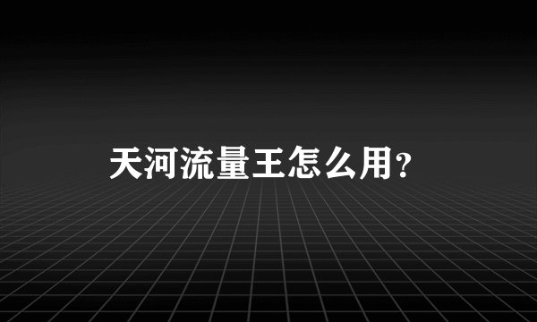 天河流量王怎么用？