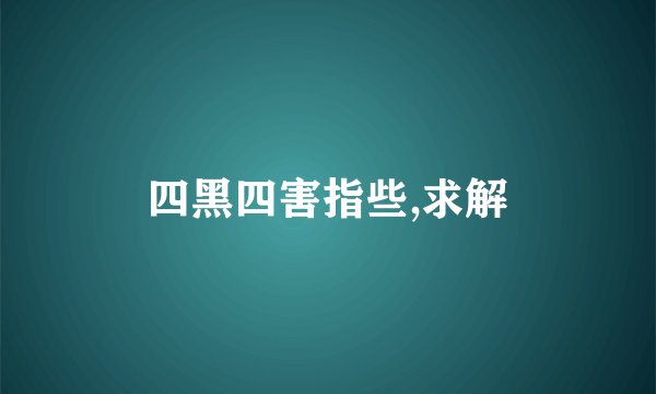 四黑四害指些,求解