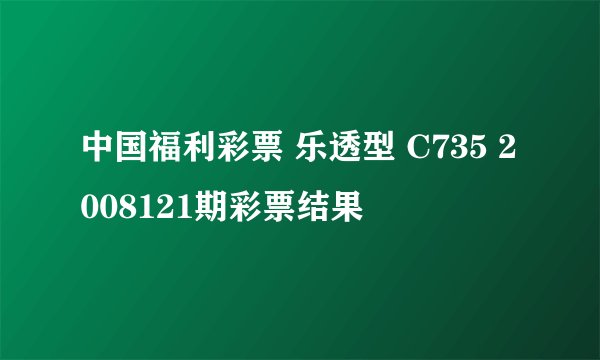 中国福利彩票 乐透型 C735 2008121期彩票结果
