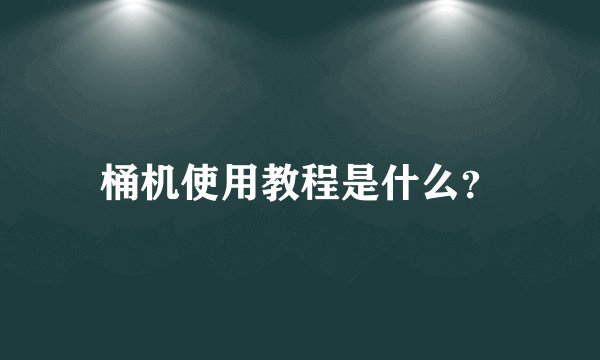桶机使用教程是什么？