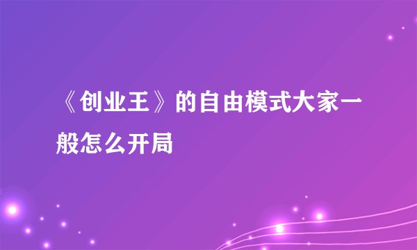 《创业王》的自由模式大家一般怎么开局