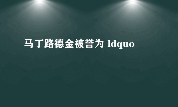 马丁路德金被誉为 ldquo