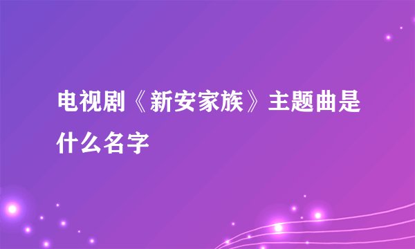 电视剧《新安家族》主题曲是什么名字