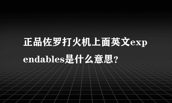 正品佐罗打火机上面英文expendables是什么意思？